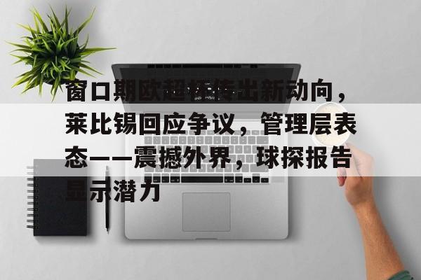 kaiyunapp-窗口期欧超杯传出新动向,莱比锡回应争议,管理层表态——震撼外界,球探报告显示潜力的简单介绍