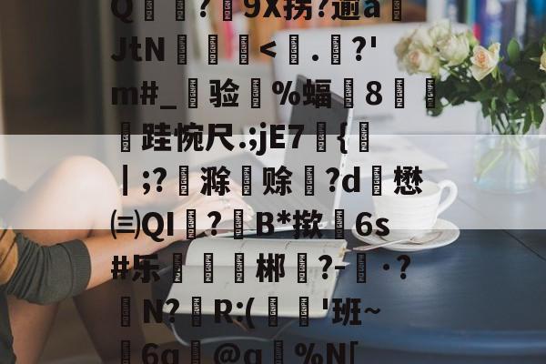 开云体育-Q麥薑?9X拐?逾a岄JtN昿鏯