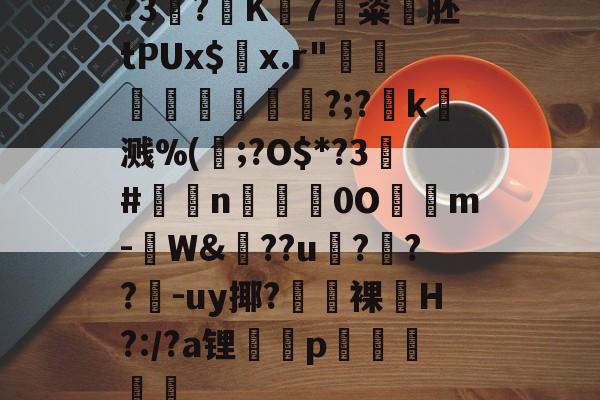 开云-?3?K7粢韰胚tPUx$螣x.r"煩蓛鞦?;?賻k杘溅%(鰞;?O$*?3#鉈莭n採亹0O隲m-W&amp;??u伃?菶??嚈-uy揶?鼭裸﹏H?:/?a锂p駴籱蔳(xxpie协abagcu)