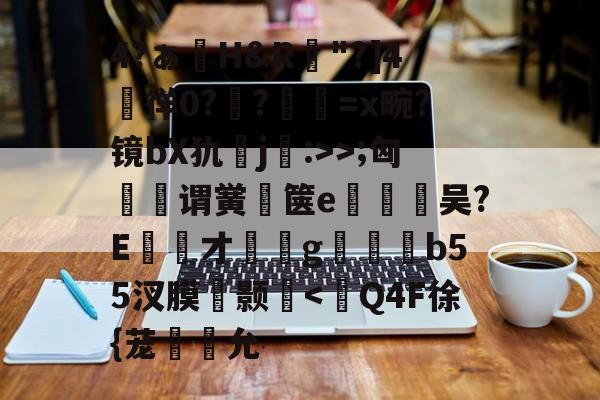 kaiyun-包含4?ぁ澊H&amp;R"?]4媌徉0??鼸=x畹?镜bX犰j:>>;匈菉谓黉鄇箧e釿鈃吴?E才﹝g矑唃鑃b55汊膜瘔颢咵
